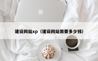 遂宁建设网站xp（建设网站需要多少钱）