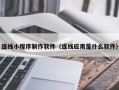 遂宁连线小程序制作软件（连线应用是什么软件）