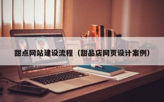 遂宁甜点网站建设流程（甜品店网页设计案例）