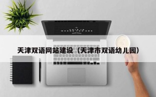 遂宁天津双语网站建设（天津市双语幼儿园）