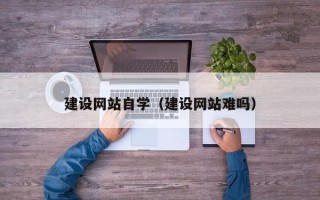 遂宁建设网站自学（建设网站难吗）