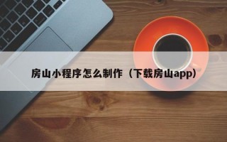 遂宁房山小程序怎么制作（下载房山app）