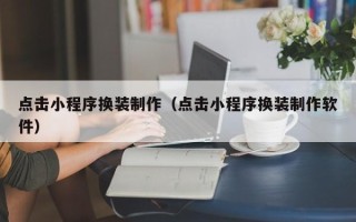 遂宁点击小程序换装制作（点击小程序换装制作软件）