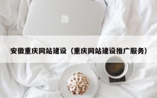 遂宁安徽重庆网站建设（重庆网站建设推广服务）