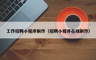 遂宁工作招聘小程序制作（招聘小程序在线制作）