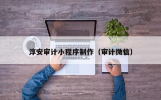 遂宁淳安审计小程序制作（审计微信）