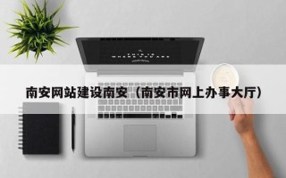 遂宁南安网站建设南安（南安市网上办事大厅）