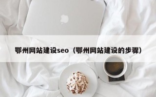 遂宁鄂州网站建设seo（鄂州网站建设的步骤）