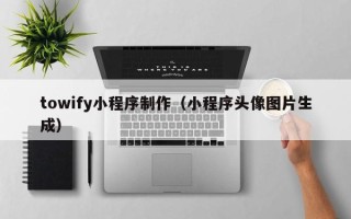 遂宁towify小程序制作（小程序头像图片生成）