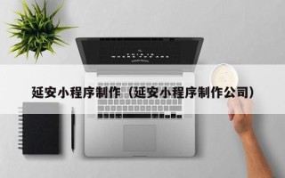 遂宁延安小程序制作（延安小程序制作公司）