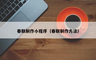 遂宁春联制作小程序（春联制作方法）